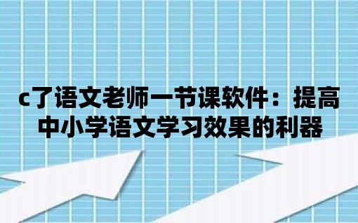 c了語文老師一節課軟件：提高中小學語文學習效果的利器