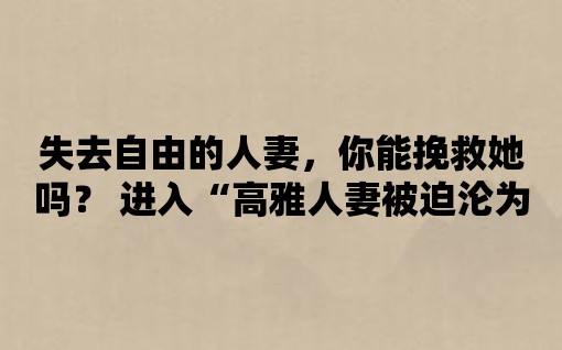 失去自由的人妻，你能挽救她嗎？ 進入“高雅人妻被迫淪為玩物”應用