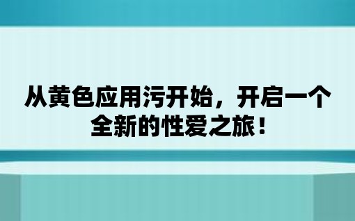 從黃色應(yīng)用污開始，開啟一個(gè)全新的性愛之旅！