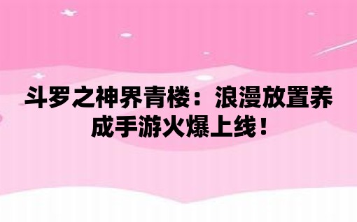 斗羅之神界青樓：浪漫放置養成手游火爆上線！