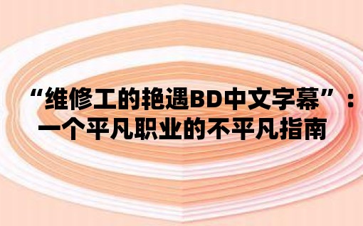 “維修工的艷遇BD中文字幕”：一個平凡職業的不平凡指南