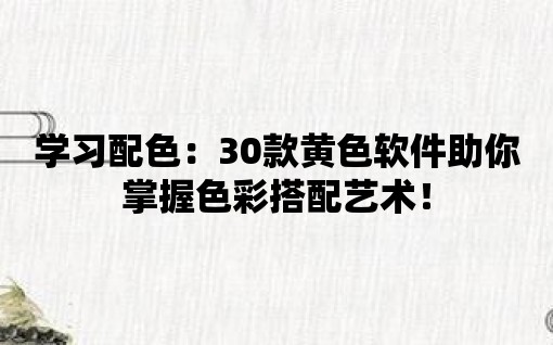 學習配色：30款黃色軟件助你掌握色彩搭配藝術！