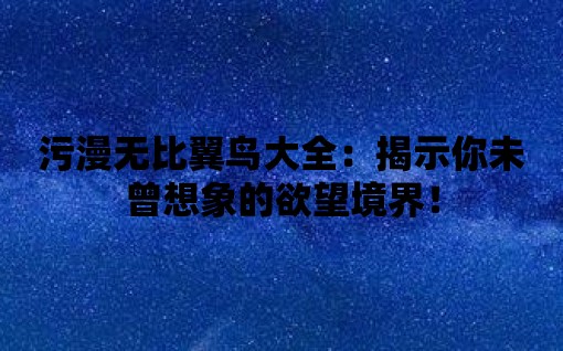 污漫無比翼鳥大全：揭示你未曾想象的欲望境界！