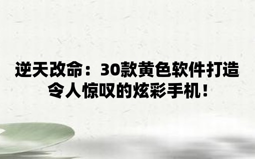 逆天改命：30款黃色軟件打造令人驚嘆的炫彩手機！