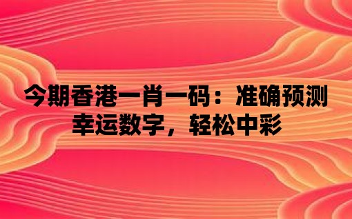 今期香港一肖一碼：準確預測幸運數字，輕松中彩