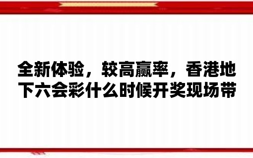 全新體驗，較高贏率，香港地下六會彩什么時候開獎現場帶你暢玩彩票，輕松中大獎！