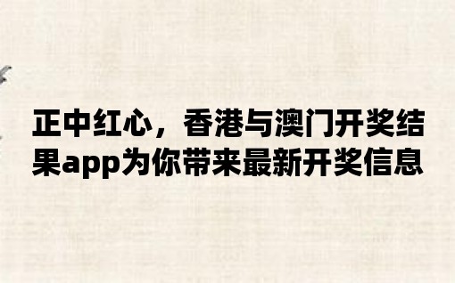 正中紅心，香港與澳門開獎結(jié)果app為你帶來最新開獎信息