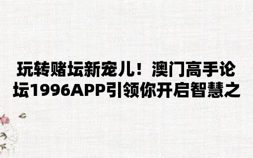 玩轉賭壇新寵兒！澳門高手論壇1996APP引領你開啟智慧之門