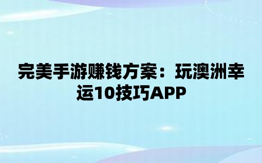 完美手游賺錢方案：玩澳洲幸運(yùn)10技巧APP