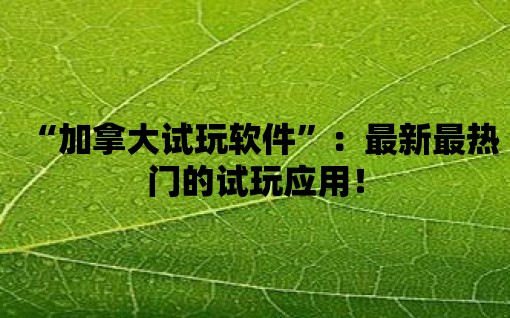 “加拿大試玩軟件”：最新最熱門的試玩應用！