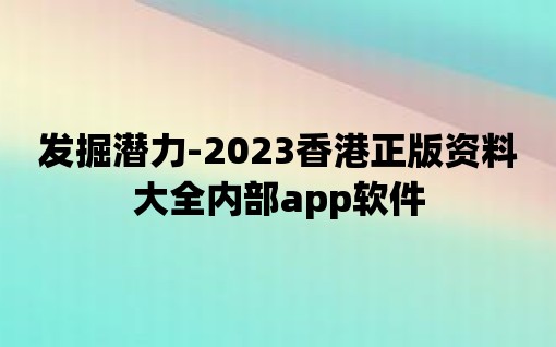 發(fā)掘潛力-2023香港正版資料大全內(nèi)部app軟件