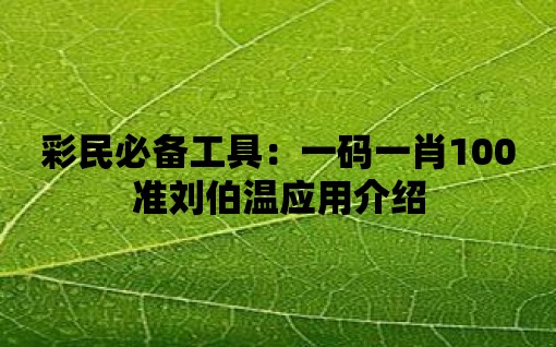 彩民必備工具：一碼一肖100準劉伯溫應用介紹