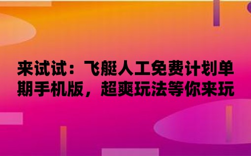 來試試：飛艇人工免費計劃單期手機版，超爽玩法等你來玩！