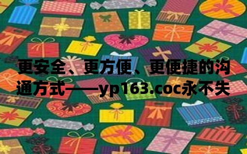 更安全、更方便、更便捷的溝通方式——yp163.coc永不失聯