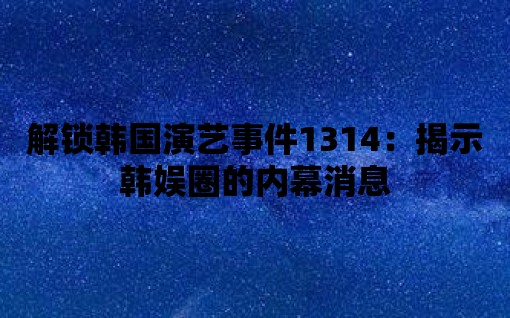 解鎖韓國演藝事件1314：揭示韓娛圈的內(nèi)幕消息