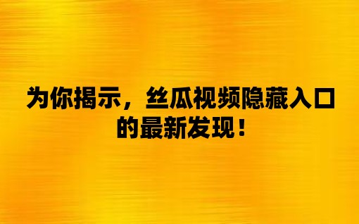 為你揭示，絲瓜視頻隱藏入口的最新發現！