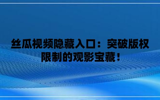 絲瓜視頻隱藏入口：突破版權限制的觀影寶藏！