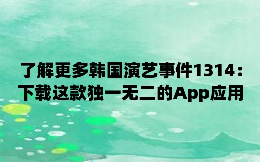 了解更多韓國演藝事件1314：下載這款獨一無二的App應用