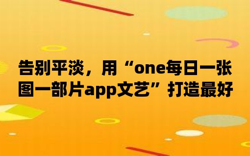 告別平淡，用“one每日一張圖一部片app文藝”打造最好的文藝生活