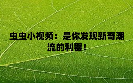 蟲蟲小視頻：是你發現新奇潮流的利器！