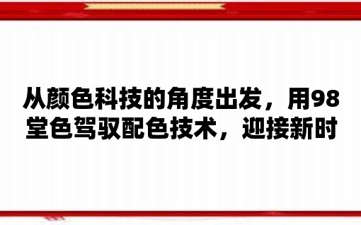 從顏色科技的角度出發，用98堂色駕馭配色技術，迎接新時代的顏色創新！