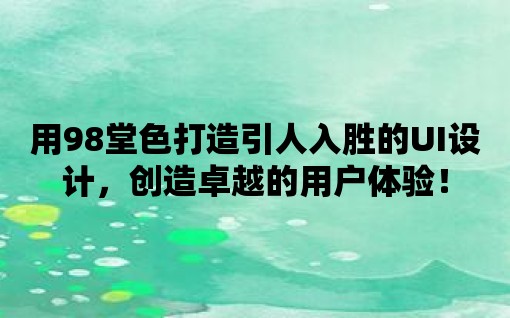 用98堂色打造引人入勝的UI設(shè)計(jì)，創(chuàng)造卓越的用戶體驗(yàn)！