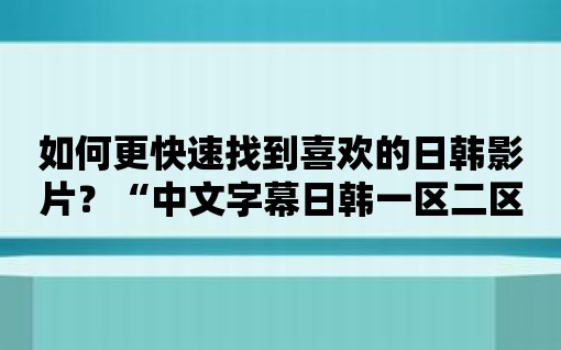 如何更快速找到喜歡的日韓影片？“中文字幕日韓一區(qū)二區(qū)三區(qū)軟件”給你答案